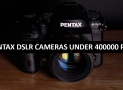 Best Pentax DSLR Cameras Under 400000 in Pakistan 2022