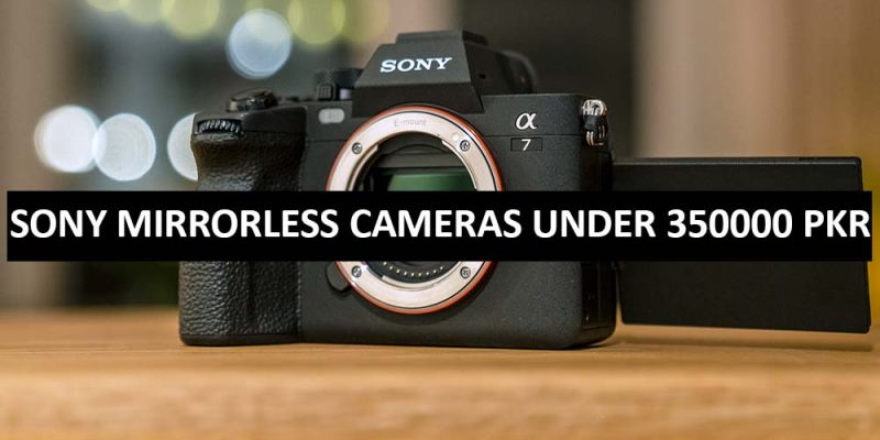 Best Sony Mirrorless Cameras Under 350000 in Pakistan 2022